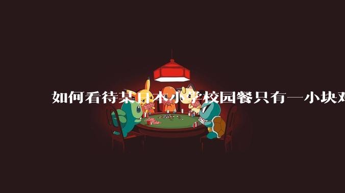 如何看待某日本小学校园餐只有一小块鸡肉?