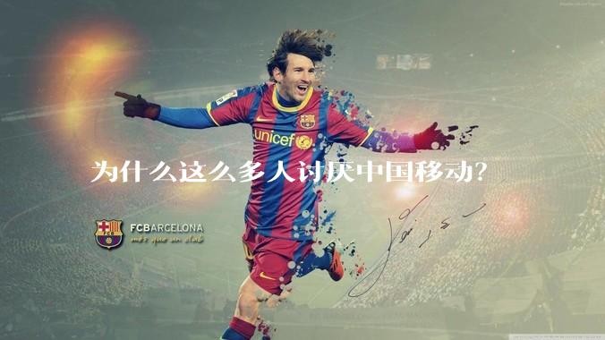 为什么这么多人讨厌中国移动?