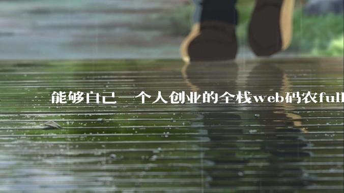 能够自己一个人创业的全栈web码农fullstack developer要会哪些技术?
