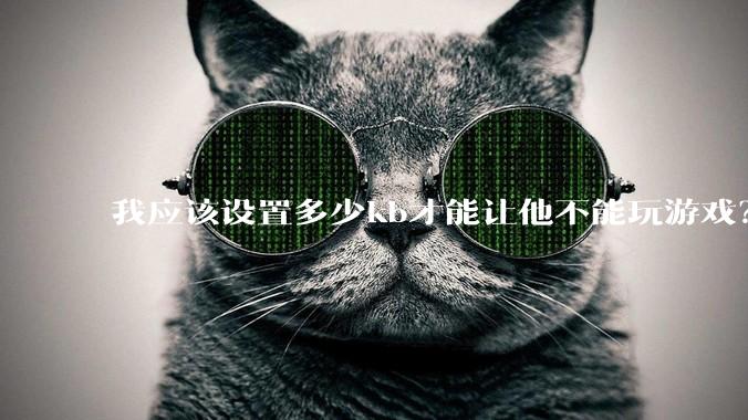 我应该设置多少kb才能让他不能玩游戏?