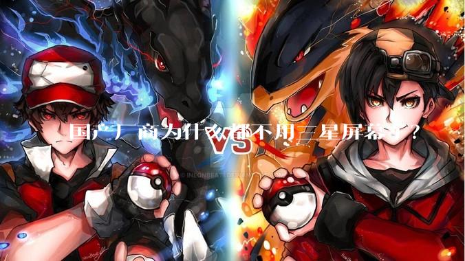 国产厂商为什么都不用三星屏幕了?