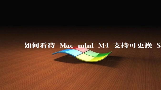 如何看待 Mac mini M4 支持可更换 SSD?