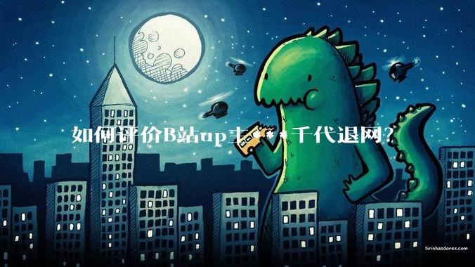 如何评价B站up主***千代退网?