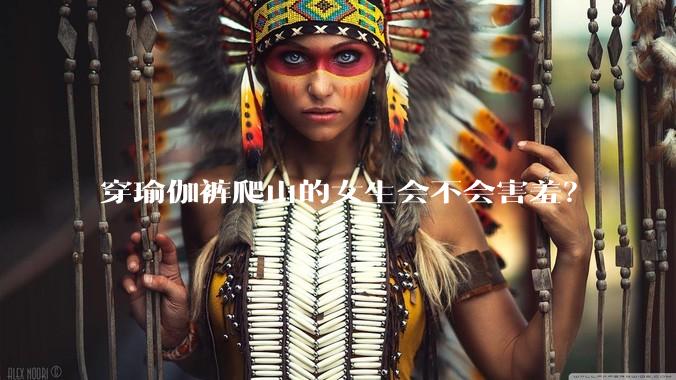 穿瑜伽裤爬山的女生会不会害羞?