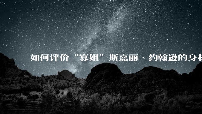 如何评价“寡姐”斯嘉丽·约翰逊的身材?
