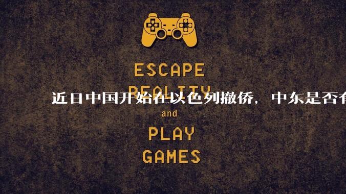 近日中国开始在以色列撤侨,中东是否有大战要发生?