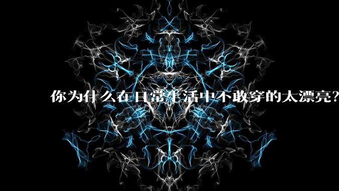 你为什么在日常生活中不敢穿的太漂亮?