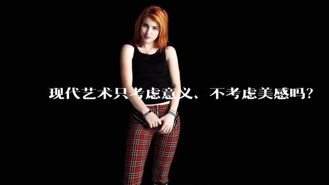 现代艺术只考虑意义、不考虑美感吗?