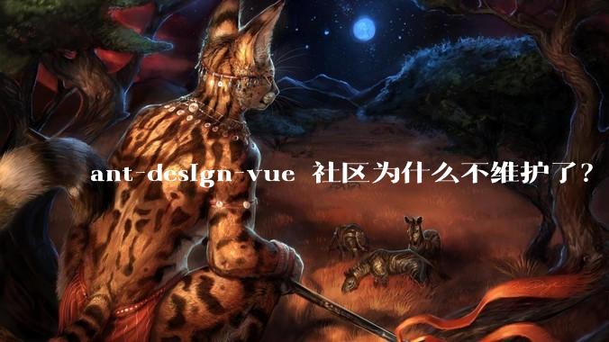 ant-design-vue 社区为什么不维护了?
