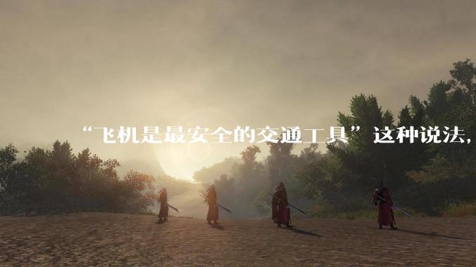 “飞机是最安全的交通工具”这种说法,是否是谬论?