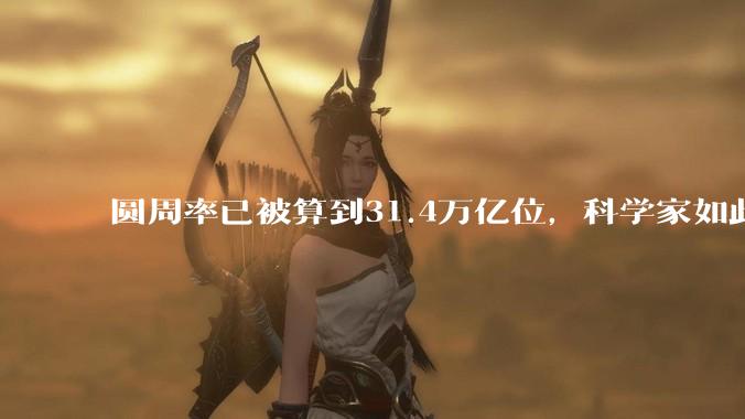 圆周率已被算到31.4万亿位,科学家如此执着,到底为了什么?