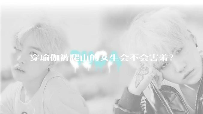 穿瑜伽裤爬山的女生会不会害羞?