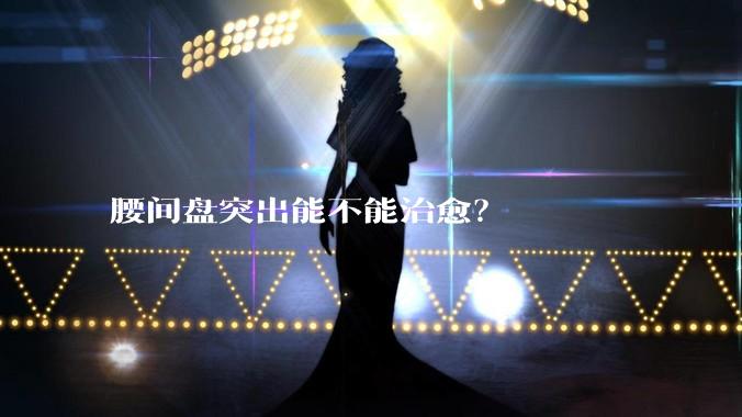 腰间盘突出能不能治愈?