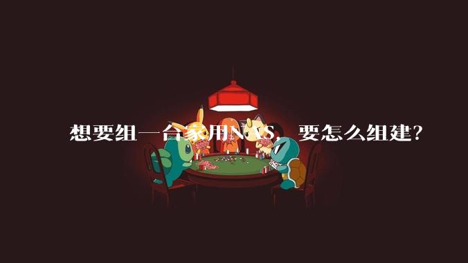 想要组一台家用NAS,要怎么组建?