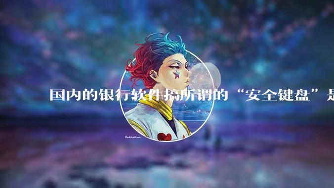 国内的银行软件搞所谓的“安全键盘”是不是有什么大病?