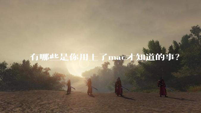 有哪些是你用上了mac才知道的事?
