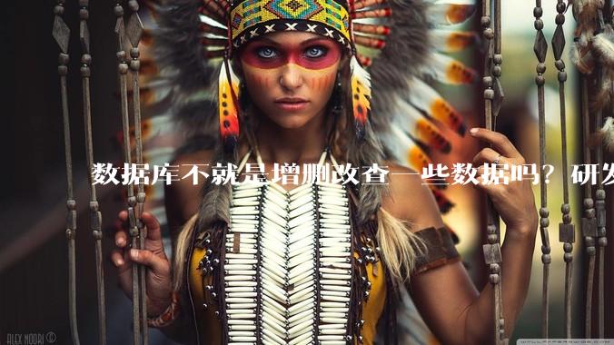 数据库不就是增删改查一些数据吗?研发一个数据库到底难在哪了?