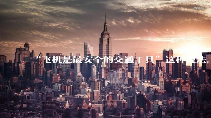 “飞机是最安全的交通工具”这种说法,是否是谬论?
