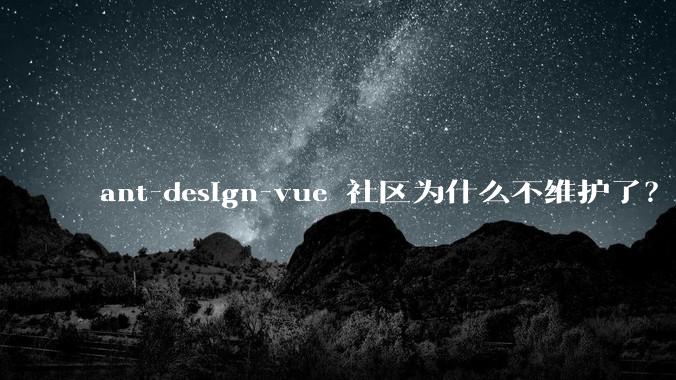 ant-design-vue 社区为什么不维护了?