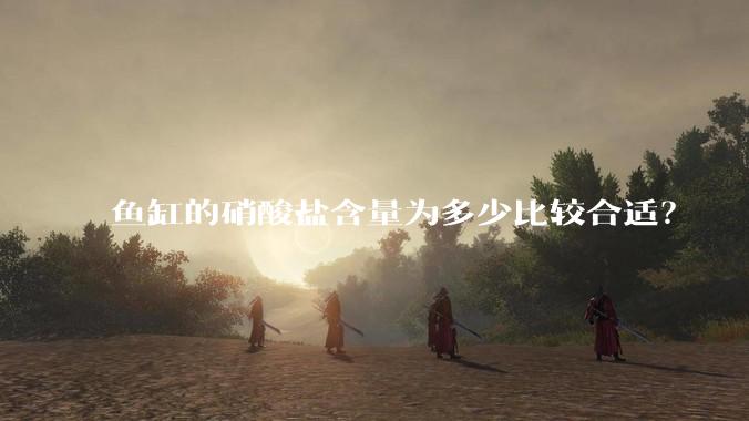 鱼缸的硝酸盐含量为多少比较合适?