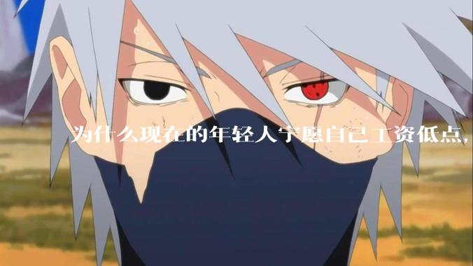 为什么现在的年轻人宁愿自己工资低点，也要过得舒服、不那么累?