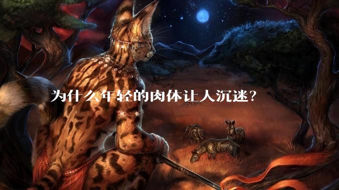 为什么年轻的肉体让人沉迷?