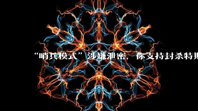 “哨兵模式”涉嫌泄密,你支持封杀特斯拉吗?