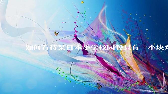 如何看待某日本小学校园餐只有一小块鸡肉?