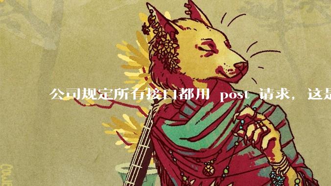 公司规定所有接口都用 post 请求,这是为什么?