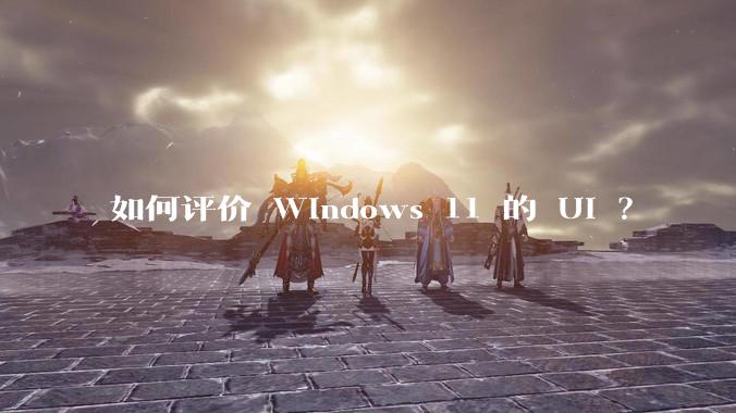 如何评价 Windows 11 的 UI ?