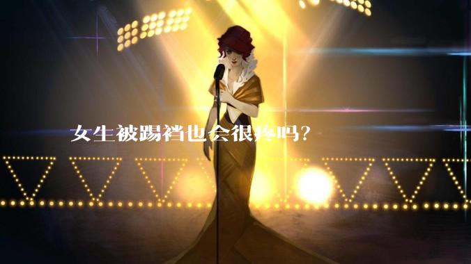 女生被踢裆也会很疼吗?