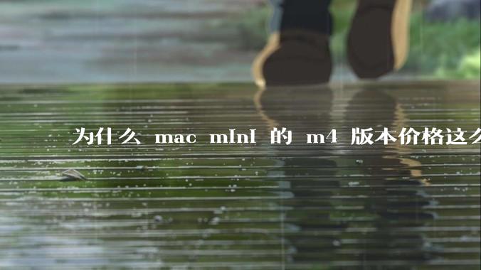 为什么 mac mini 的 m4 版本价格这么低呢?