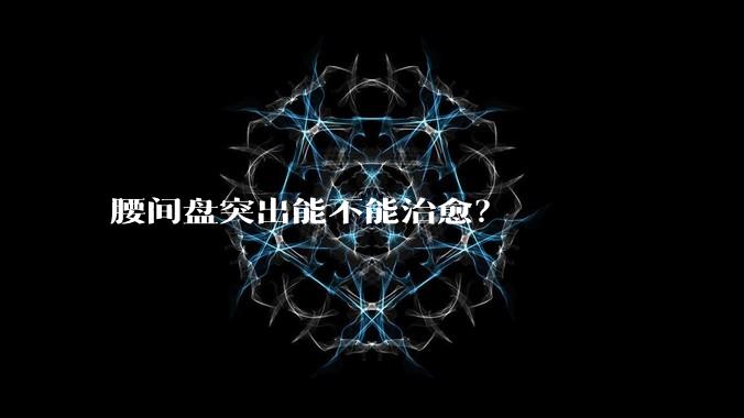腰间盘突出能不能治愈?