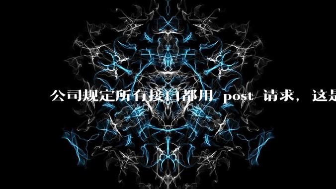 公司规定所有接口都用 post 请求,这是为什么?