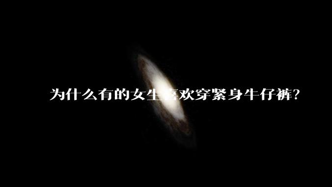 为什么有的女生喜欢穿紧身牛仔裤?