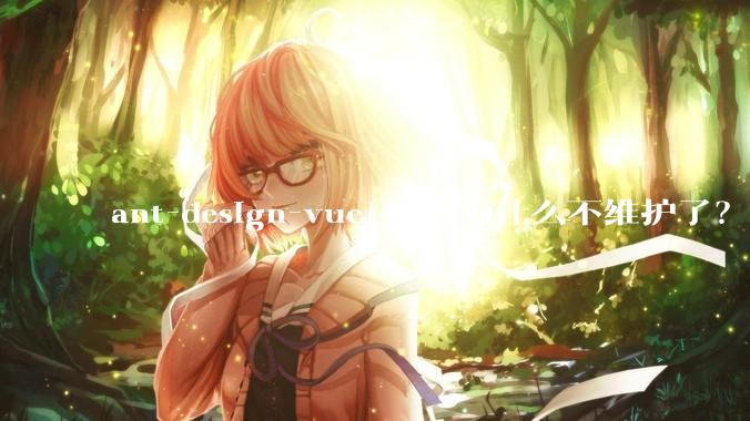 ant-design-vue 社区为什么不维护了?