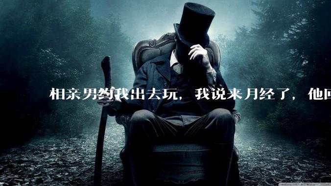 相亲男约我出去玩,我说来月经了,他回复「那还是不去玩了」,我很生气,他解释是开玩笑,这男的是不是渣男?