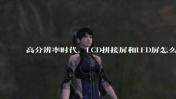 高分辨率时代,LCD拼接屏和LED屏怎么选?