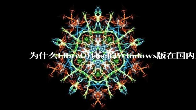 为什么LibreOffice的Windows版在国内火不起来?