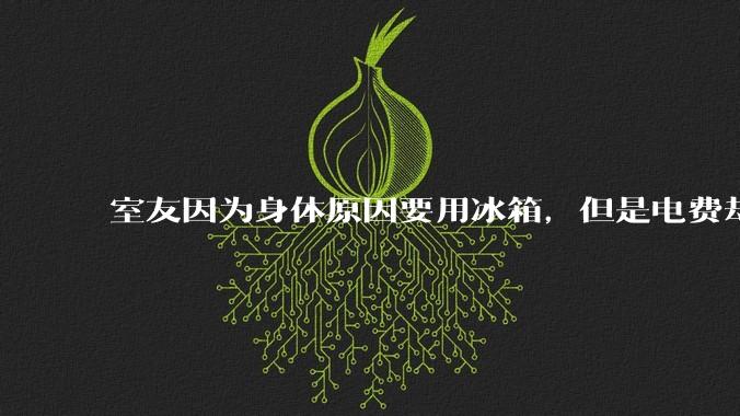 室友因为身体原因要用冰箱,但是电费却由我们平摊,合理嘛?