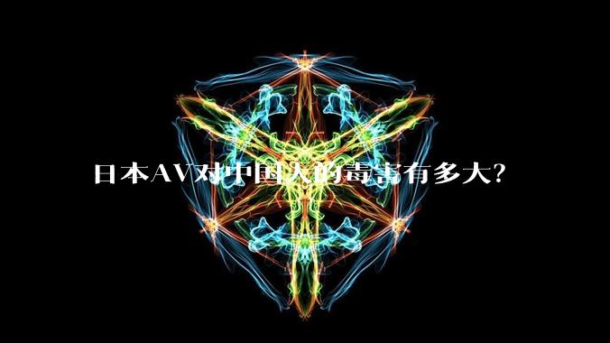 日本AV对中国人的毒害有多大?