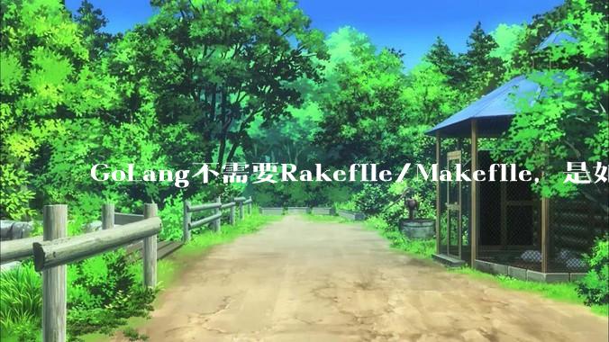 GoLang不需要Rakefile/Makefile,是如何实现交叉编译的?如在X86上生成MIPS的可执行。