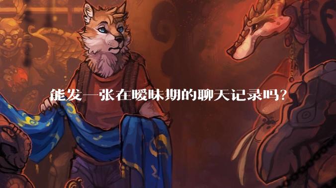 能发一张在暧昧期的聊天记录吗?