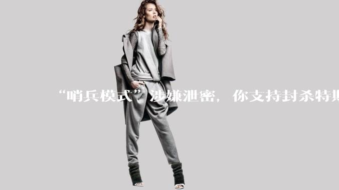 “哨兵模式”涉嫌泄密,你支持封杀特斯拉吗?