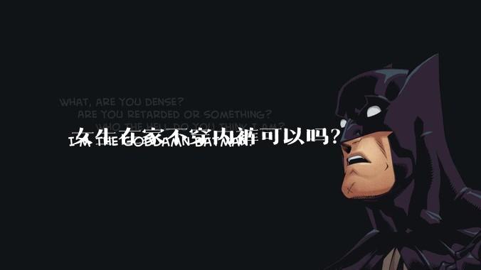 女生在家不穿内裤可以吗?