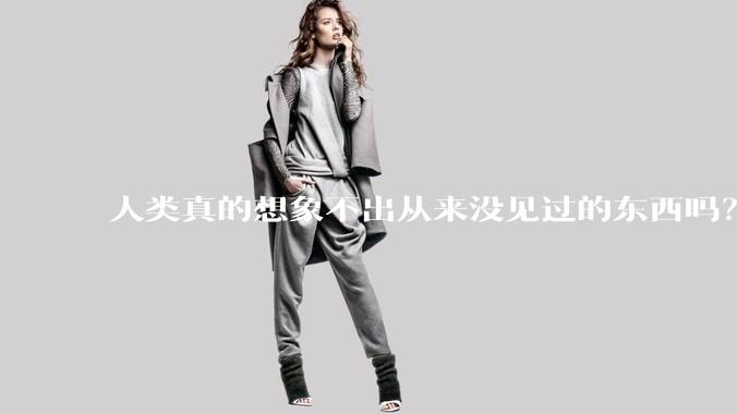 人类真的想象不出从来没见过的东西吗?