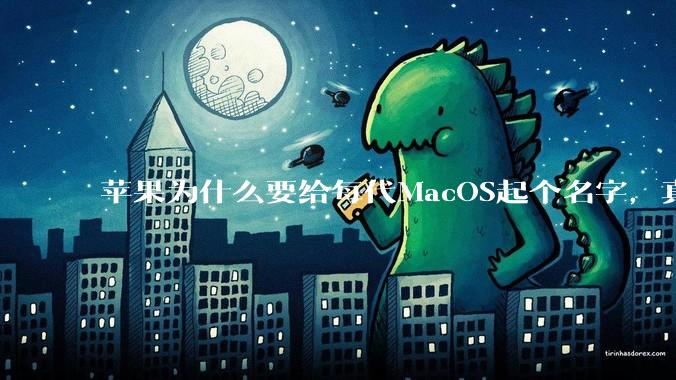 苹果为什么要给每代MacOS起个名字,真以为人们记得住分得清吗?
