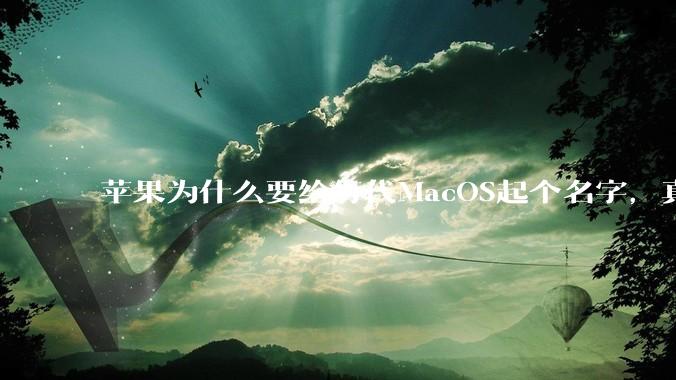 苹果为什么要给每代MacOS起个名字,真以为人们记得住分得清吗?