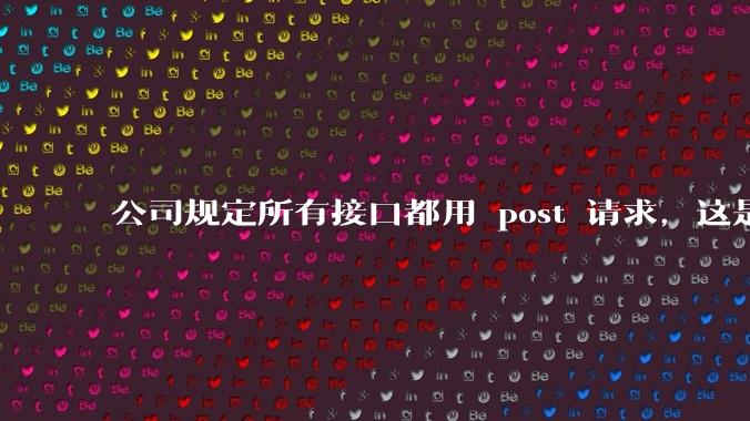 公司规定所有接口都用 post 请求,这是为什么?