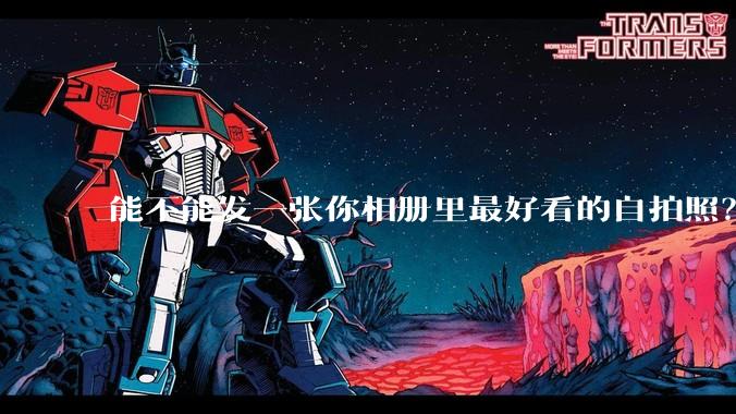 能不能发一张你相册里最好看的自拍照?